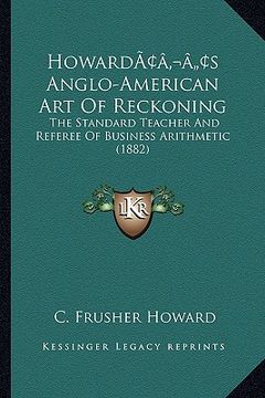 portada howardacentsa -a centss anglo-american art of reckoning: the standard teacher and referee of business arithmetic (1882) (en Inglés)