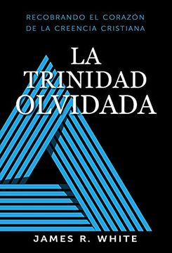 portada La Trinidad Olvidada: Rescatando el Corazón de la fe Cristiana (in Spanish)