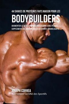 portada 44 Shakes de Proteines Faits Maison Pour Les Bodybuilders: Augmenter Le Developpement Musculaire Sans Pilules, Supplements de Creatine Ou Les Steroide (in French)