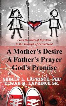 portada A Mother's Desire, A Father's Prayer, God's Promise: From the trials of infertility to the Triumph of parenthood (en Inglés)