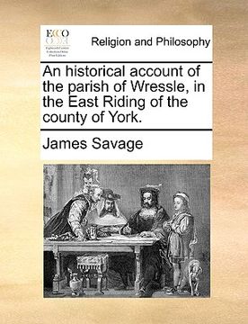 portada an historical account of the parish of wressle, in the east riding of the county of york. (en Inglés)