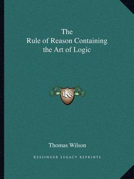 portada the rule of reason containing the art of logic (en Inglés)