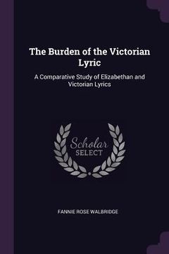 portada The Burden of the Victorian Lyric: A Comparative Study of Elizabethan and Victorian Lyrics