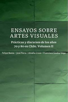 portada Ensayos Sobre Artes Visuales; Practicas y Discursos de los Anos 70 y 80 en Chile Volumen ii (in Spanish)