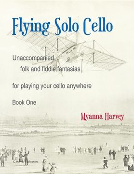 portada Flying Solo Cello, Unaccompanied Folk and Fiddle Fantasias for Playing Your Cello Anywhere, Book One (en Inglés)