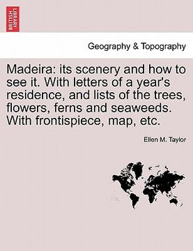 portada madeira: its scenery and how to see it. with letters of a year's residence, and lists of the trees, flowers, ferns and seaweeds (en Inglés)