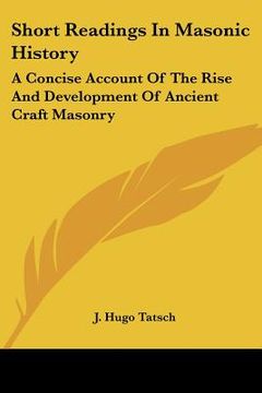portada short readings in masonic history: a concise account of the rise and development of ancient craft masonry (en Inglés)