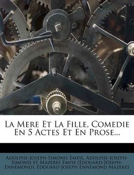 portada La Mere Et La Fille, Comedie En 5 Actes Et En Prose... (en Francés)