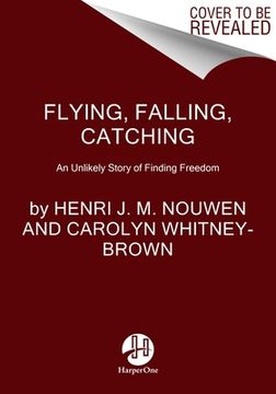 Flying, Falling, Catching: An Unlikely Story of Finding Freedom