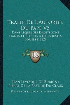 portada Traite De L'Autorite Du Pape V5: Dans Lequel Ses Droits Sont Etablis Et Reduits A Leurs Justes Bornes (1782) (en Francés)
