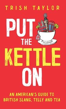 portada Put The Kettle On: An American's Guide to British Slang, Telly and Tea (en Inglés)