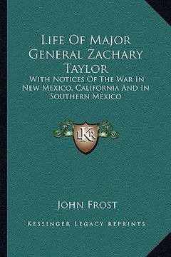 portada life of major general zachary taylor: with notices of the war in new mexico, california and in southern mexico (en Inglés)