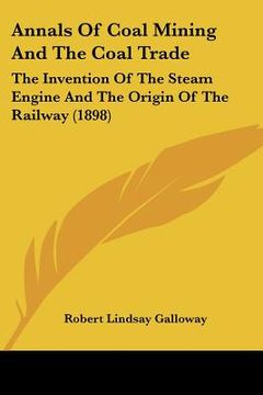 portada annals of coal mining and the coal trade: the invention of the steam engine and the origin of the railway (1898) (in English)