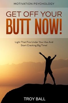 portada Motivation Psychology: Get Off Your Butt Now! Light That Fire Under Your Ass And Start Cracking Big Time! (in English)
