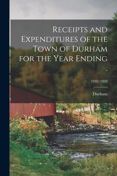 portada Receipts and Expenditures of the Town of Durham for the Year Ending .; 1938/1939 (en Inglés)