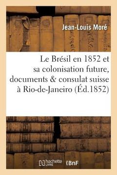 portada Le Brésil En 1852 Et Sa Colonisation Future, Documents & Consulat Suisse À Rio-De-Janeiro (en Francés)