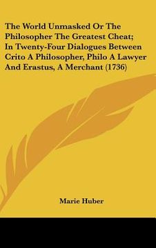 portada the world unmasked or the philosopher the greatest cheat; in twenty-four dialogues between crito a philosopher, philo a lawyer and erastus, a merchant (en Inglés)