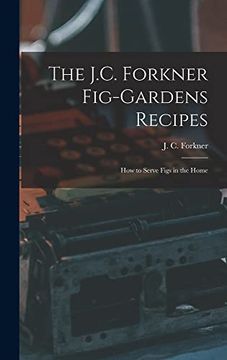 portada The J. C. Forkner Fig-Gardens Recipes; How to Serve Figs in the Home (en Inglés)