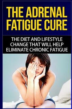 portada The Adrenal Fatigue Cure: The Guide to Understanding, Taking Control and Feeling Fantastic (en Inglés)