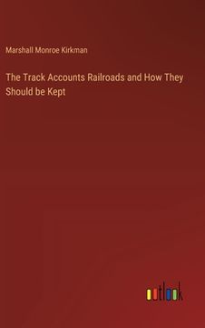 portada The Track Accounts Railroads and How They Should be Kept (en Inglés)