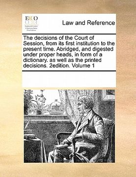 portada the decisions of the court of session, from its first institution to the present time. abridged, and digested under proper heads, in form of a diction
