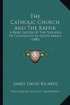 portada the catholic church and the kaffir: a brief sketch of the progress of catholicity in south africa (1880) (in English)