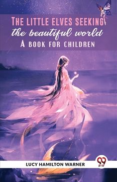 portada The Little Elves Seeking The Beautiful World A Book For Children (en Inglés)