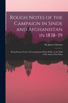 portada Rough Notes of the Campaign in Sinde and Afghanistan in 1838-39: Being Extracts From a Personal Journal Kept While on the Staff of the Army of the Ind (en Inglés)