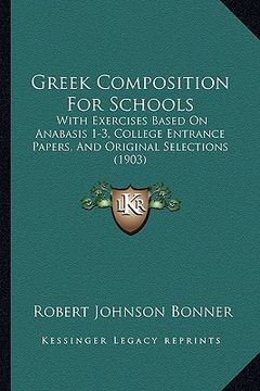 portada greek composition for schools: with exercises based on anabasis 1-3, college entrance papers, and original selections (1903) (in English)