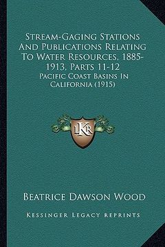 portada stream-gaging stations and publications relating to water resources, 1885-1913, parts 11-12: pacific coast basins in california (1915) (en Inglés)
