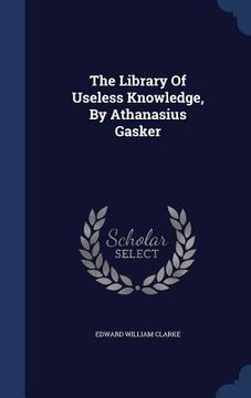 portada The Library Of Useless Knowledge, By Athanasius Gasker