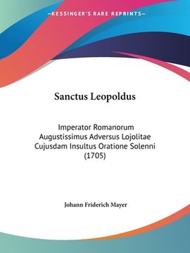 portada Sanctus Leopoldus: Imperator Romanorum Augustissimus Adversus Lojolitae Cujusdam Insultus Oratione Solenni (1705) (en Latin)