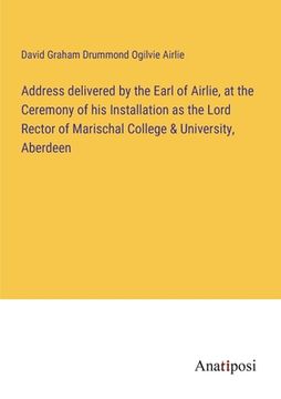 portada Address delivered by the Earl of Airlie, at the Ceremony of his Installation as the Lord Rector of Marischal College & University, Aberdeen (en Inglés)