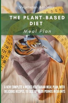 portada The Plant-Based Diet Meal Plan: A New Complete 4 Weeks Vegetarian Meal Plan, with Delicious Recipes, to lose up 20 Pounds in 30 Days