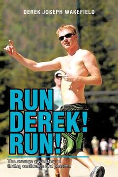 portada run derek! run!: the average guy's story of finding confidence and passion. (en Inglés)