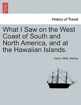 portada what i saw on the west coast of south and north america, and at the hawaiian islands. (en Inglés)