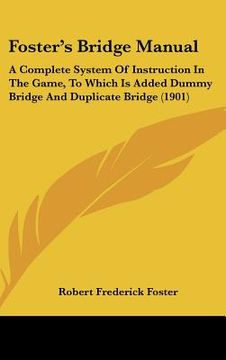 portada foster's bridge manual: a complete system of instruction in the game, to which is added dummy bridge and duplicate bridge (1901) (en Inglés)