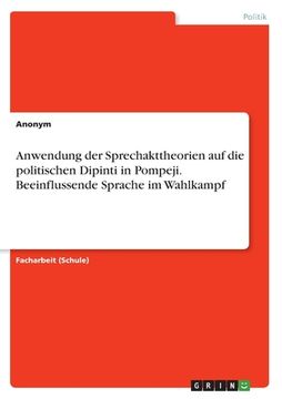 portada Anwendung der Sprechakttheorien auf die politischen Dipinti in Pompeji. Beeinflussende Sprache im Wahlkampf (en Alemán)