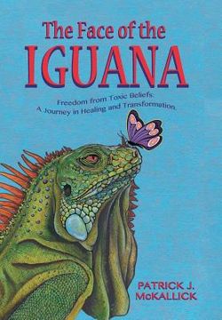 portada The Face of the Iguana: Freedom from Toxic Beliefs: a Journey in Healing and Transformation (en Inglés)