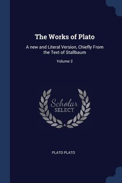 portada The Works of Plato: A new and Literal Version, Chiefly From the Text of Stallbaum; Volume 2 (en Inglés)