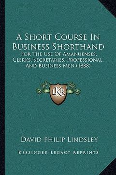 portada a short course in business shorthand: for the use of amanuenses, clerks, secretaries, professional, and business men (1888)