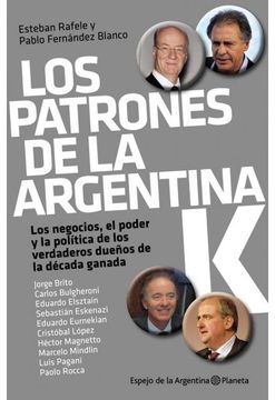 portada Los Patrones de la Argentina k. Los Negocios, el Poder y la Política de los Verdaderos Dueños de la Década Ganada. (in Spanish)