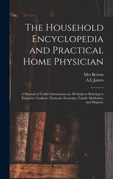 portada The Household Encyclopedia and Practical Home Physician: a Manual of Useful Information on All Subjects Relating to Etiquette, Cookery, Domestic Econo (en Inglés)