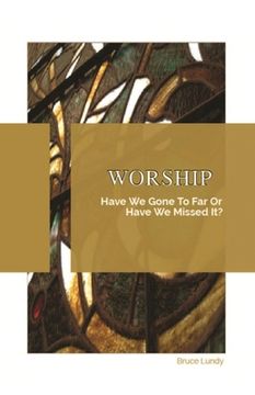 portada Worship: Have We Gone To Far Or Have we Missed It? (en Inglés)