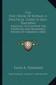 portada the first book of botany, a practical guide in self-teaching: designed to cultivate the observing and reasoning powers of children (1883)