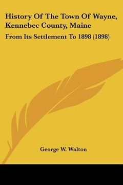 portada history of the town of wayne, kennebec county, maine: from its settlement to 1898 (1898) (in English)