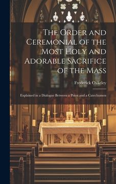 portada The Order and Ceremonial of the Most Holy and Adorable Sacrifice of the Mass: Explained in a Dialogue Between a Priest and a Catechumen (en Inglés)