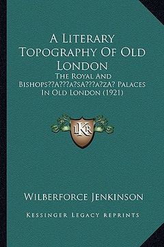 portada a literary topography of old london a literary topography of old london: the royal and bishopsa acentsacentsa a-acentsa acents palathe royal and bis (in English)