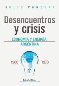 portada Desencuentros y crisis : economía y energía argentina 1900-1970