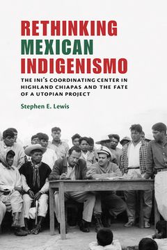 portada Rethinking Mexican Indigenismo: The Ini's Coordinating Center in Highland Chiapas and the Fate of a Utopian Project (in English)